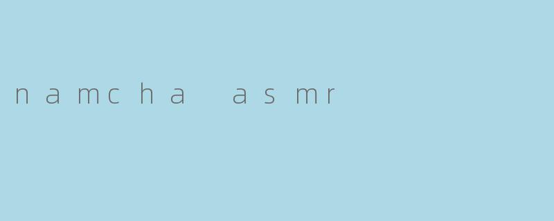 什么是Namcha ASMR？****